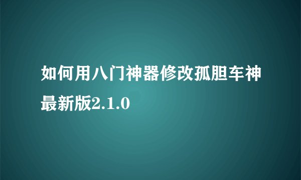 如何用八门神器修改孤胆车神最新版2.1.0