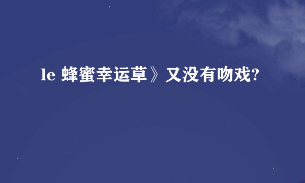le 蜂蜜幸运草》又没有吻戏?