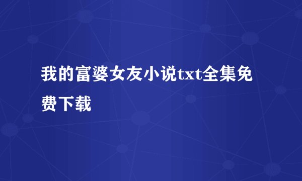 我的富婆女友小说txt全集免费下载