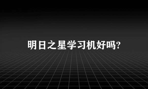 明日之星学习机好吗?