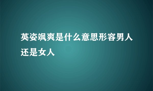 英姿飒爽是什么意思形容男人还是女人