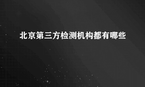 北京第三方检测机构都有哪些