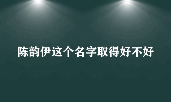 陈韵伊这个名字取得好不好