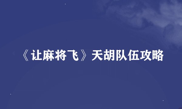 《让麻将飞》天胡队伍攻略