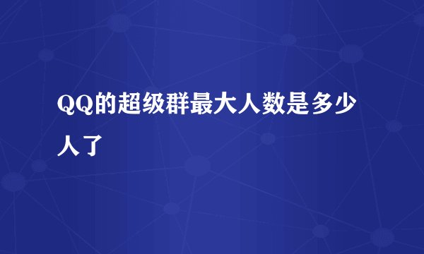 QQ的超级群最大人数是多少人了