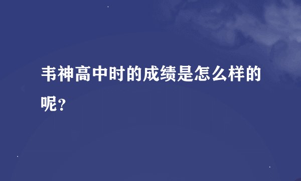 韦神高中时的成绩是怎么样的呢？