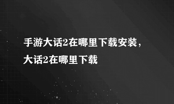 手游大话2在哪里下载安装，大话2在哪里下载