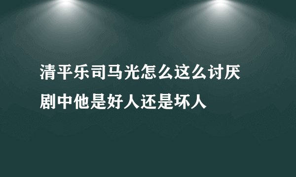 清平乐司马光怎么这么讨厌 剧中他是好人还是坏人