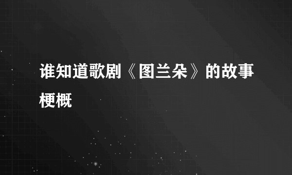 谁知道歌剧《图兰朵》的故事梗概