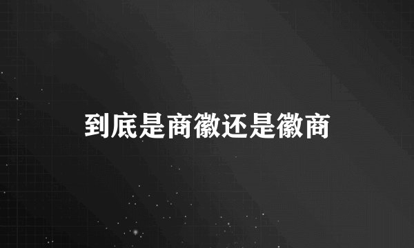 到底是商徽还是徽商