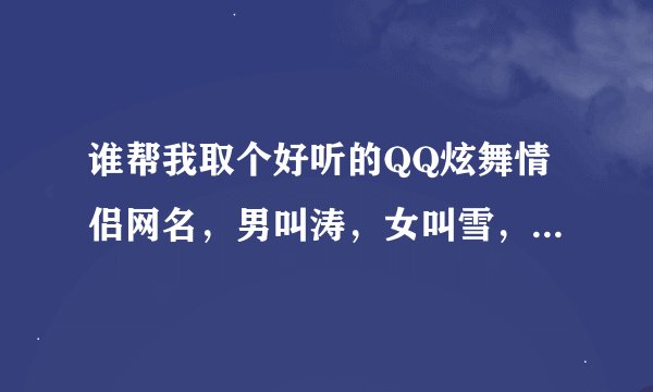 谁帮我取个好听的QQ炫舞情侣网名，男叫涛，女叫雪，要有带空格键的符号，还要带英文的！