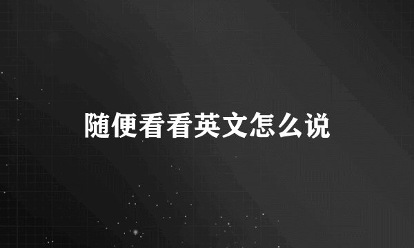 随便看看英文怎么说