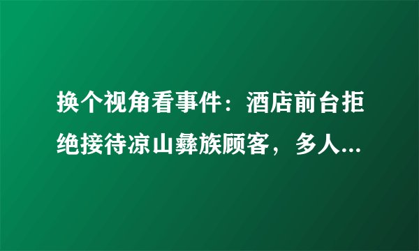 换个视角看事件：酒店前台拒绝接待凉山彝族顾客，多人谈过往经历，不接待原因曝光