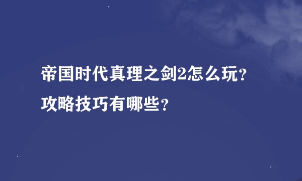 帝国时代真理之剑2怎么玩？攻略技巧有哪些？