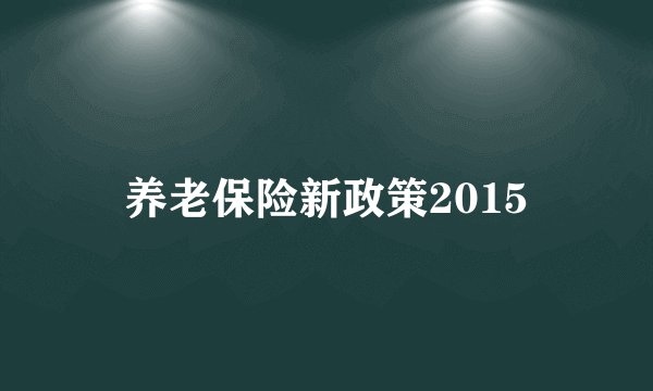 养老保险新政策2015
