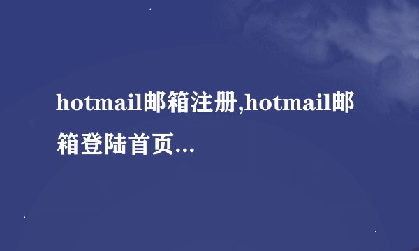 hotmail邮箱注册,hotmail邮箱登陆首页地址,HotMail首页