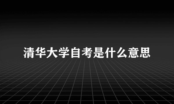 清华大学自考是什么意思