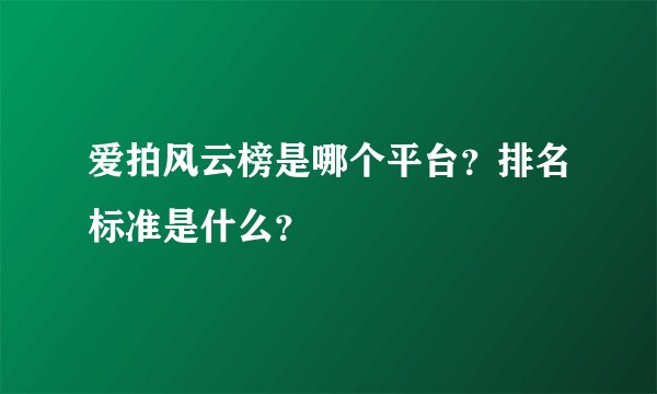 爱拍风云榜是哪个平台？排名标准是什么？