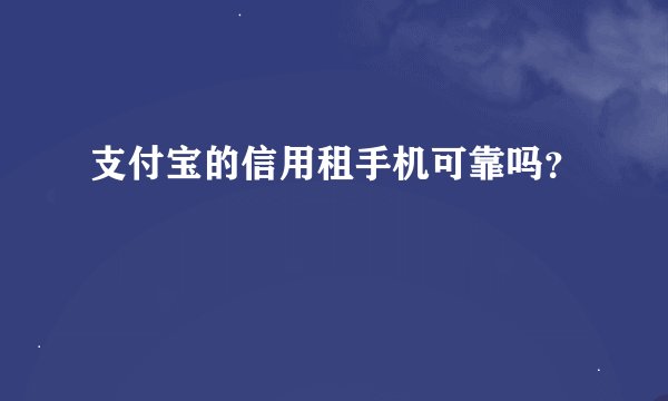 支付宝的信用租手机可靠吗？