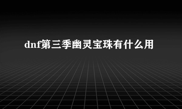 dnf第三季幽灵宝珠有什么用