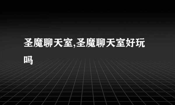 圣魔聊天室,圣魔聊天室好玩吗