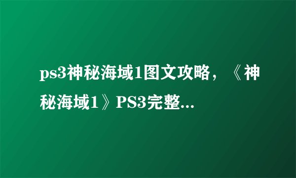 ps3神秘海域1图文攻略，《神秘海域1》PS3完整攻略分享