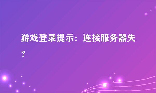 游戏登录提示：连接服务器失？
