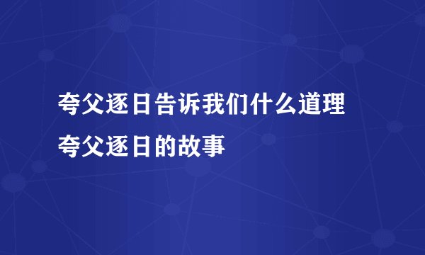 夸父逐日告诉我们什么道理 夸父逐日的故事