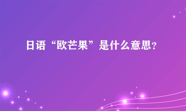 日语“欧芒果”是什么意思？