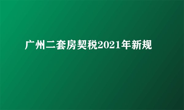 广州二套房契税2021年新规