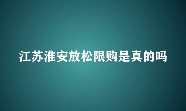 江苏淮安放松限购是真的吗