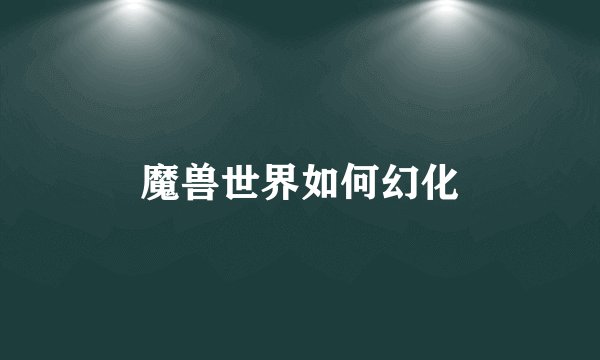 魔兽世界如何幻化