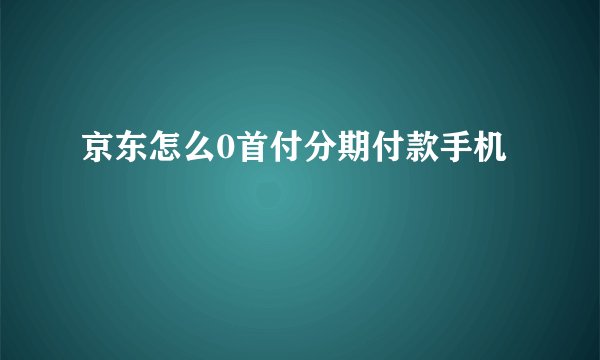 京东怎么0首付分期付款手机