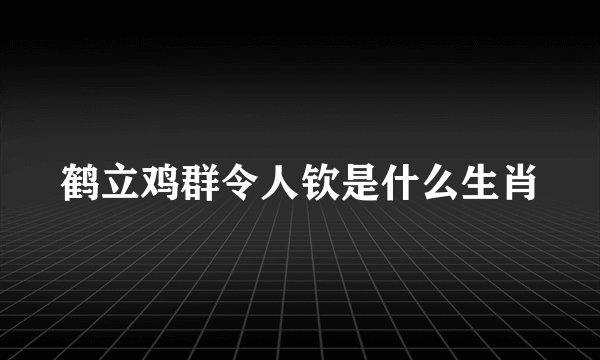 鹤立鸡群令人钦是什么生肖