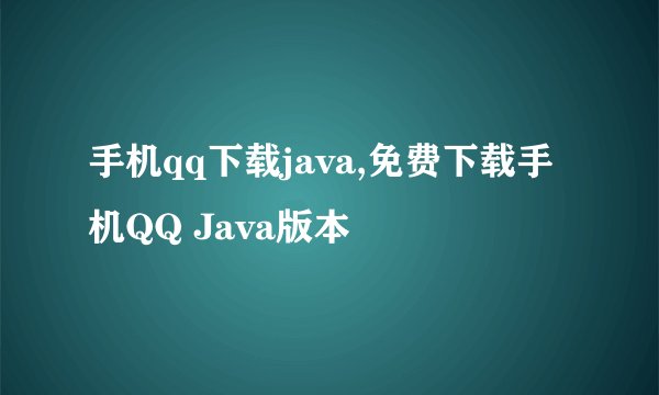 手机qq下载java,免费下载手机QQ Java版本