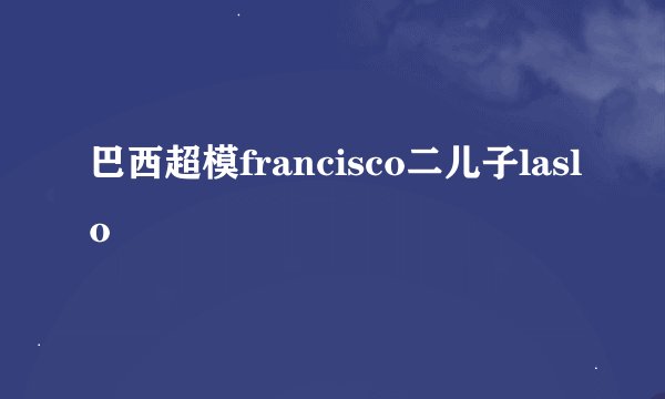 巴西超模francisco二儿子laslo