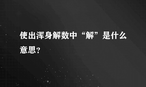 使出浑身解数中“解”是什么意思？