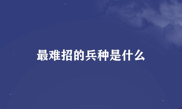 最难招的兵种是什么