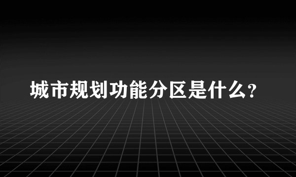 城市规划功能分区是什么？