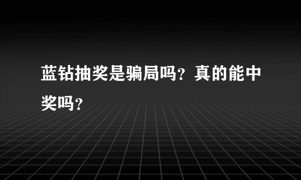 蓝钻抽奖是骗局吗？真的能中奖吗？