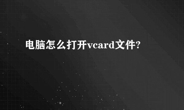 电脑怎么打开vcard文件?