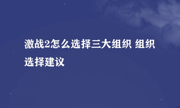 激战2怎么选择三大组织 组织选择建议