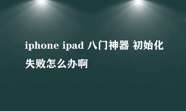 iphone ipad 八门神器 初始化失败怎么办啊