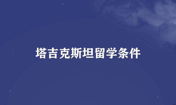 塔吉克斯坦留学条件