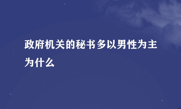 政府机关的秘书多以男性为主为什么