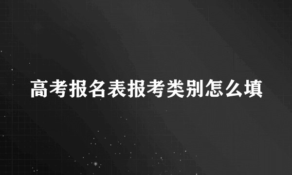 高考报名表报考类别怎么填