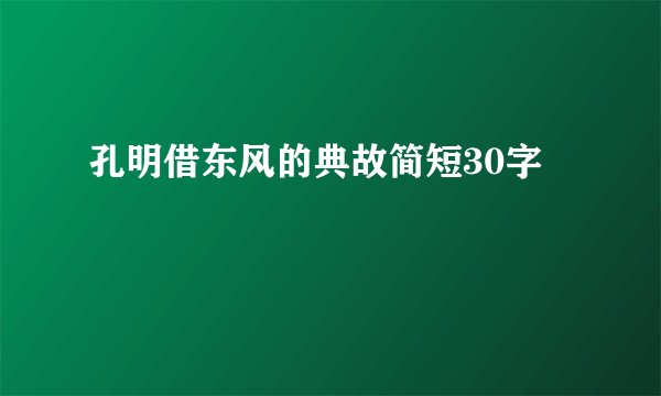 孔明借东风的典故简短30字