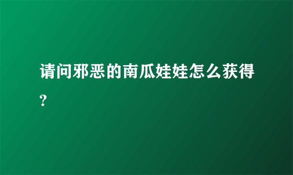请问邪恶的南瓜娃娃怎么获得?