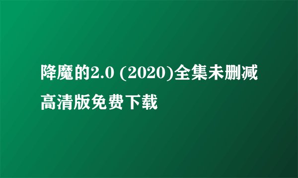 降魔的2.0 (2020)全集未删减高清版免费下载