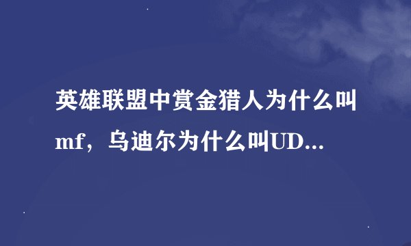 英雄联盟中赏金猎人为什么叫mf，乌迪尔为什么叫UD，梦魇为什么叫NOC？